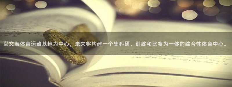熊猫体育app官方入口：以文海体育运动基地为中心，未来将构建一个集科研、训练和比赛为一体的综合性体育中心。
