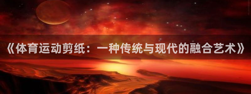 动感熊猫体育公园：《体育运动剪纸：一种传统与现代的融合艺术》